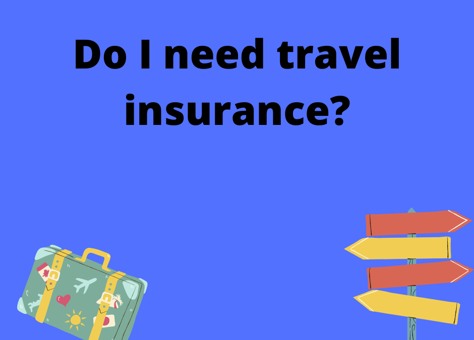 Travel Insurance – Do I need it?